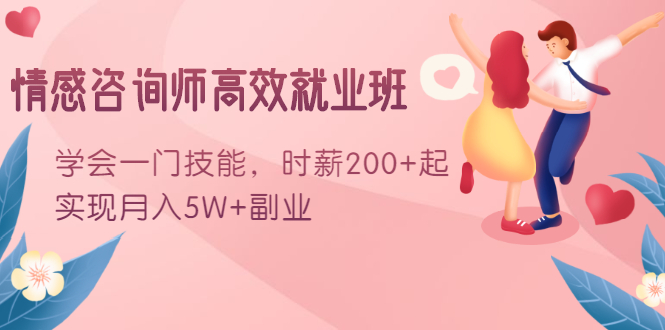情感咨询师高效就业班：学会一门技能，时薪200+起，实现月入5W+副业-买得值资源库
