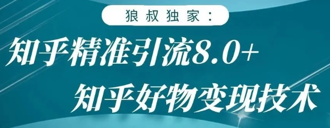 狼叔知乎精准引流8.0，知乎好物变现技术，轻松月赚3W+-买得值资源库