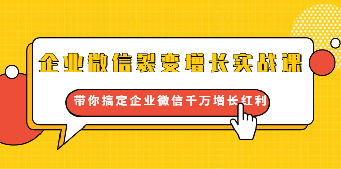 企业微信裂变增长实战课：带你搞定企业微信千万增长红利，新流量-新玩法-买得值资源库