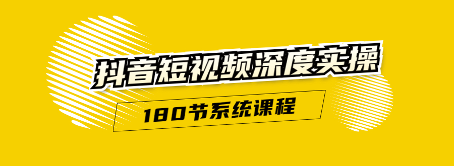 抖音短视频深度实操：直接一步到位，听了就能用（180节系统课程）-买得值资源库