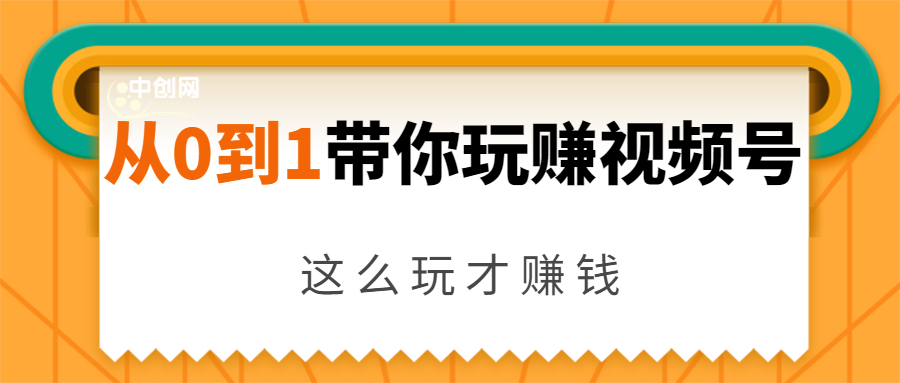 从0到1带你玩赚视频号：这么玩才赚钱，日引流500+日收入1000+核心玩法-买得值资源库