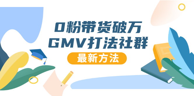 0粉带货破万GMV打法社群，抖音新号快速一场直接破万流量，最新独家方法-买得值资源库