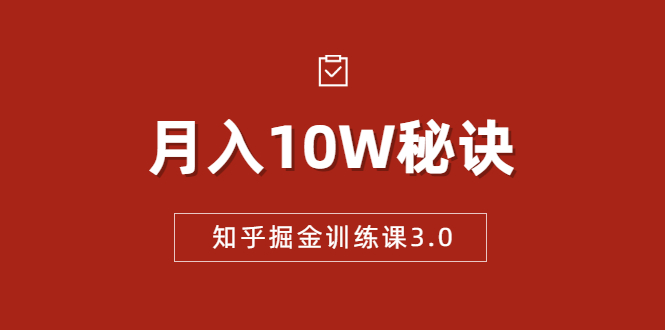 知乎掘金训练课3.0：低成本，可复制，流水线化先进操作模式 月入10W秘诀-买得值资源库
