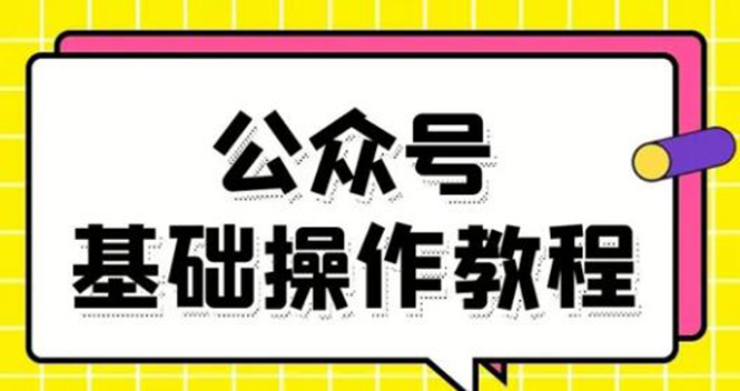 零基础教会你公众号平台搭建、图文编辑、菜单设置等基础操作视频教程-买得值资源库