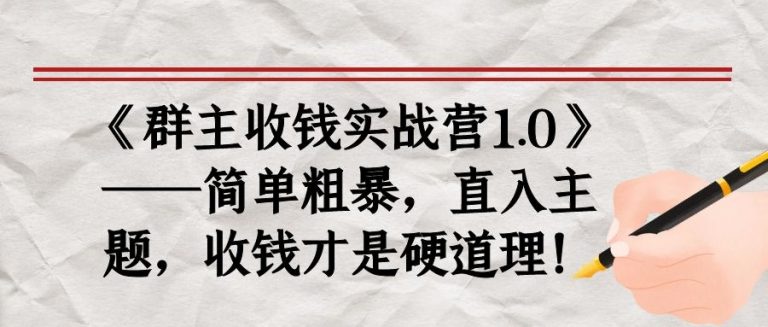 《群主收钱实战营1.0》——简单粗暴，直入主题，收钱才是硬道理-买得值资源库
