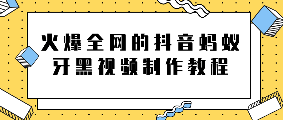 火爆全网的抖音“蚂蚁牙黑”视频制作教程，附软件【视频教程】-买得值资源库