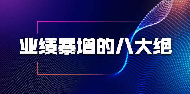 业绩暴增的八大绝招，销售员必须掌握的硬核技能（9节视频课程）-买得值资源库