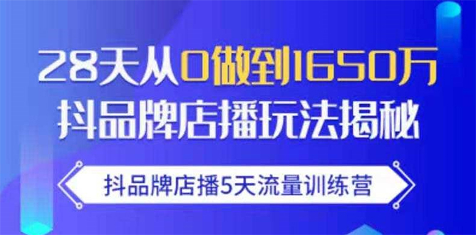 抖品牌店播5天流量训练营：28天从0做到1650万抖音品牌店播玩法揭秘-买得值资源库