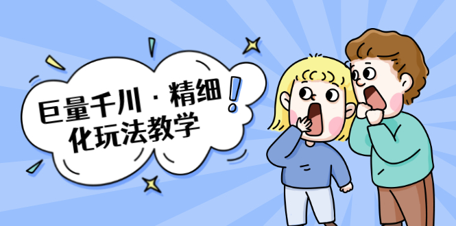 巨量千川·精细化玩法教学：玩转抖音小店，快速爆单核心的玩法-买得值资源库