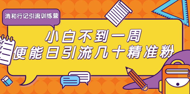 清和行记引流训练营：小白不到一周便能日引流几十精准粉-买得值资源库