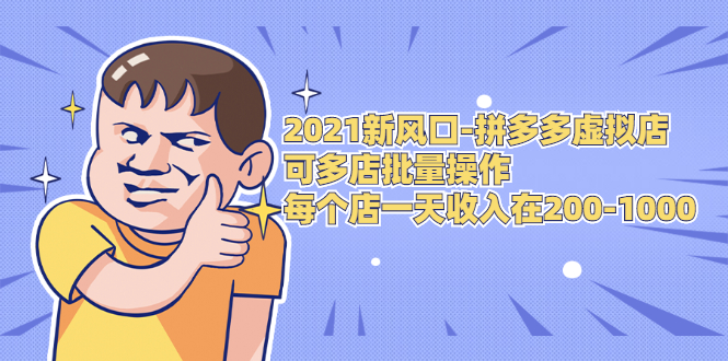 2021新风口-拼多多虚拟店：可多店批量操作，每个店一天收入在200-1000-买得值资源库
