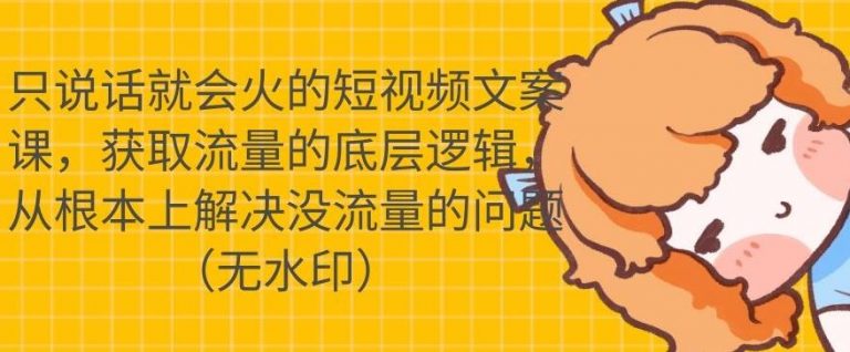 只说话就会火的短视频文案课，从根本上解决没流量的问题-买得值资源库