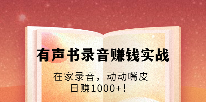 有声书录音赚钱实战：在家录音，动动嘴皮，日赚1000+！-买得值资源库