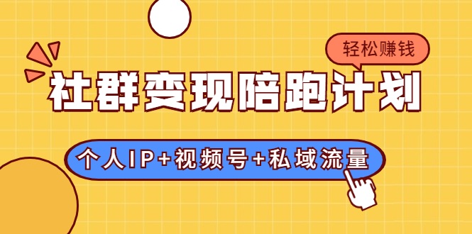 社群变现陪跑计划：建立“个人IP+视频号+私域流量”的社群商业模式轻松赚钱-买得值资源库