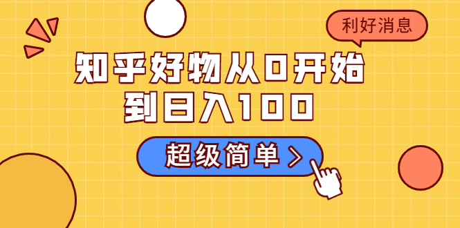 知乎好物从0开始到日入100，超级简单的玩法分享，新人一看也能上手操作-买得值资源库