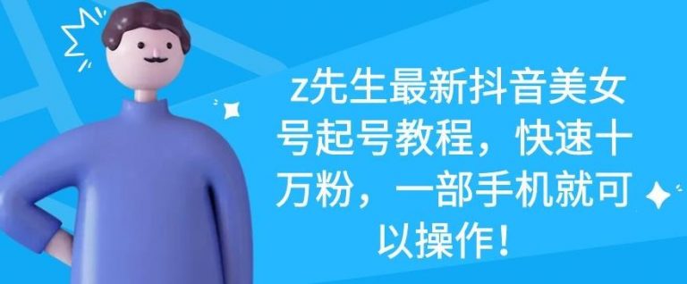 z先生最新抖音美女号起号教程，快速十万粉，一部手机就可以操作-买得值资源库