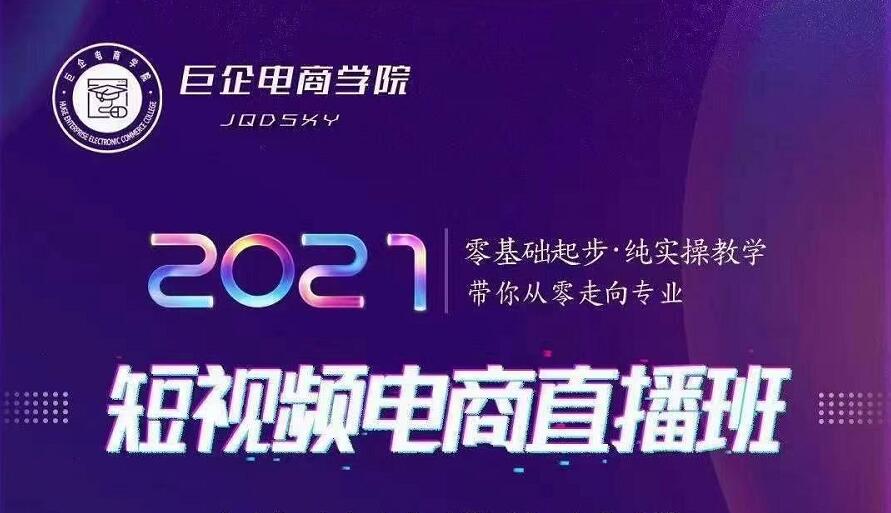 巨企电商学院·2021短视频电商直播班，价值2980元-买得值资源库