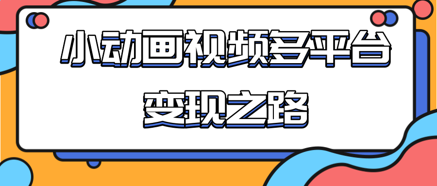 从快手小游戏到多平台多种形式变现，开启小动画推广变现之路-买得值资源库