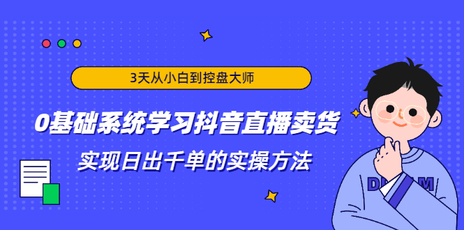 3天从小白到控盘大师，0基础系统学习抖音直播卖货 实现日出千单的实操方法-买得值资源库