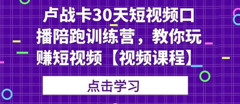 卢战卡30天短视频口播陪跑训练营，教你玩赚短视频-买得值资源库