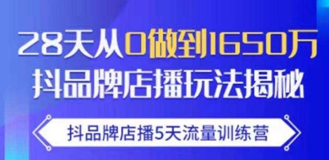 抖品牌店播·5天流量训练营：28天从0做到1650万，抖品牌店播玩法-买得值资源库