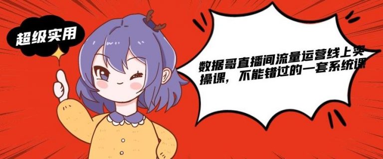数据哥直播间流量运营线上实操课，不能错过的一套系统课-买得值资源库