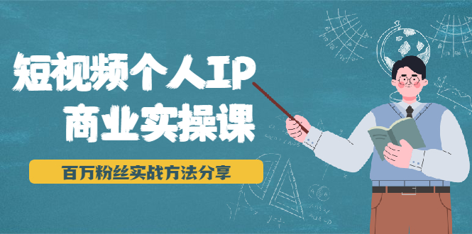短视频个人IP商业实操课，百万粉丝实战方法分享，小白也能实现流量变现-买得值资源库