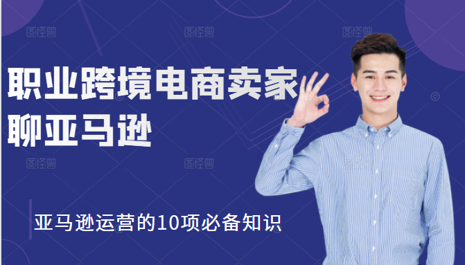 职业跨境电商卖家聊亚马逊：亚马逊运营的10项必备知识，12堂课让你看懂亚马逊运营-买得值资源库