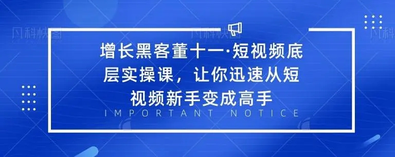 增长黑客董十一·短视频底层实操课，从短视频新手变成高手-买得值资源库