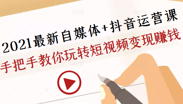 2021最新自媒体+抖音运营课，手把手教你玩转短视频变现赚钱-买得值资源库
