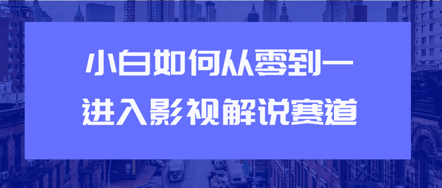 教你短视频赚钱玩法之小白如何从0到1快速进入影视解说赛道-买得值资源库