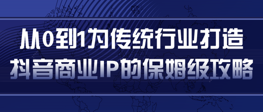 从0到1为传统行业打造抖音商业IP简单高效的保姆级攻略-买得值资源库