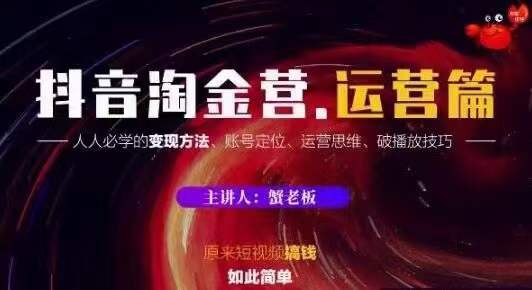 蟹老板抖音淘金营运营篇，短视频搞钱如此简单价值599元-买得值资源库