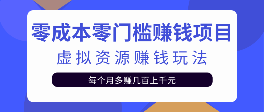 零成本零门槛赚钱项目，虚拟资源赚钱玩法每月多赚几百上千元-买得值资源库