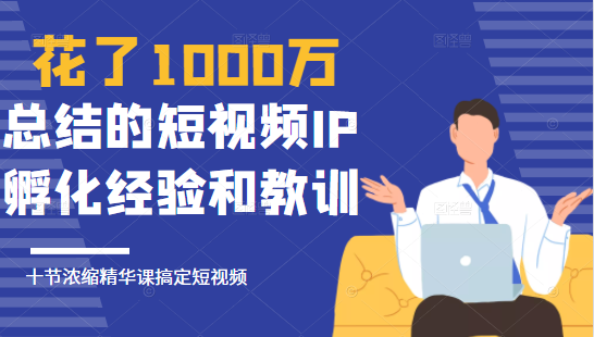 花了1000万总结出来的短视频IP孵化经验和教训，10堂浓缩精华课助你搞定短视频-买得值资源库