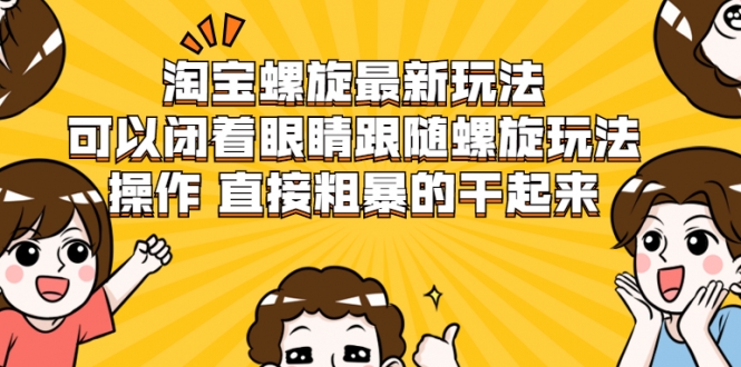 淘宝螺旋最新玩法，可以闭着眼睛跟随螺旋玩法操作 直接粗暴的干起来-买得值资源库