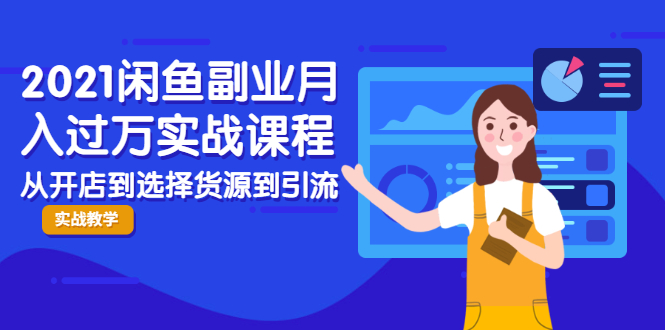 2021闲鱼副业月入过万实战课程：从开店到选择货源到引流，全程实战教学-买得值资源库