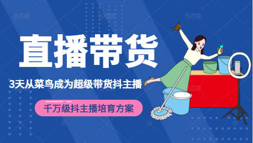 3天从菜鸟成为超级带货抖主播，千万级抖主播培育方案（价值980元）-买得值资源库