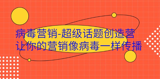 病毒营销-超级话题创造营，让你的营销像病毒一样传播-买得值资源库