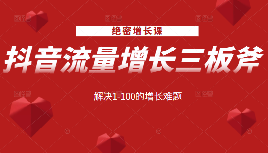 绝密增长课：抖音流量增长三板斧，解决1-100的增长难题-买得值资源库