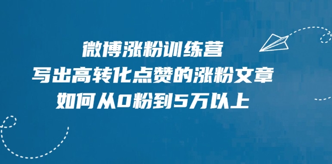 微博涨粉训练营，写出高转化点赞的涨粉文章，如何从0粉到5万以上-买得值资源库
