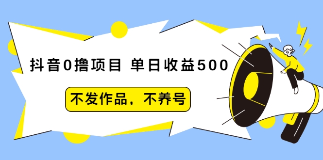 抖音0撸项目：单日收益500，不发作品，不养号-买得值资源库