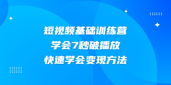2021短视频基础训练营，学会7秒破播放，快速学会变现方法-买得值资源库