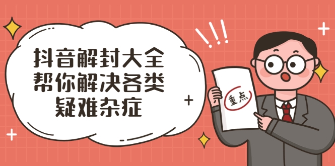 抖音解封大全，帮你解决各类疑难杂症（封禁话术和模板）-买得值资源库