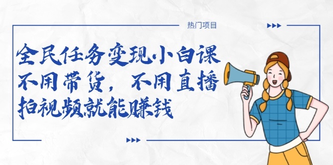 全民任务变现小白课，不用带货，不用直播，拍视频就能赚钱-买得值资源库