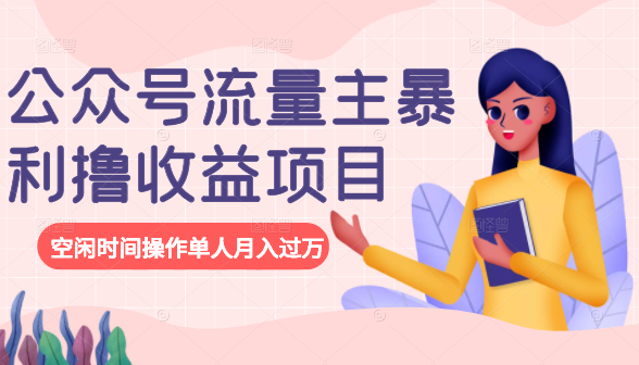 公众号流量主暴利撸收益项目，空闲时间操作单人月入过万-买得值资源库