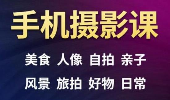 手机摄影一次学透，教程内容包括：美食、人像、自拍、风景、好物等-买得值资源库