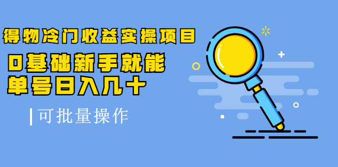 得物冷门收益实操项目，0基础新手就能单号日入几十，可批量操作-买得值资源库