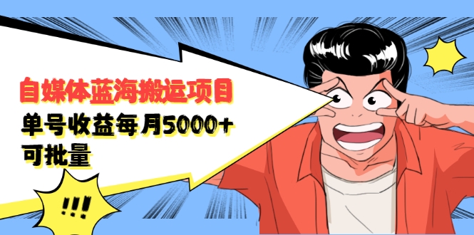 自媒体蓝海搬运项目：单号收益每月基本都可以达到5000+，可批量-买得值资源库