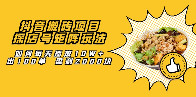 抖音搬砖项目：探店号矩阵玩法，如何每天播放10W+出100单 盈利2000块-买得值资源库
